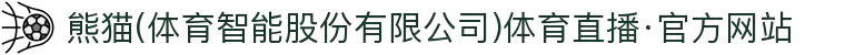 熊猫(体育智能股份有限公司)体育直播·官方网站